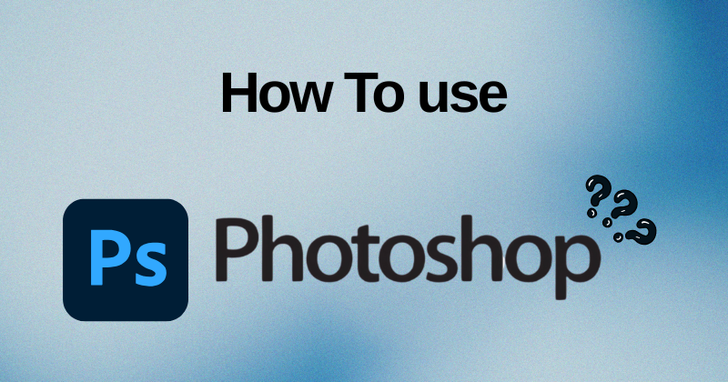 How to Use Photoshop: A Beginner's Guideline in 2025? 1 How to Use Photoshop